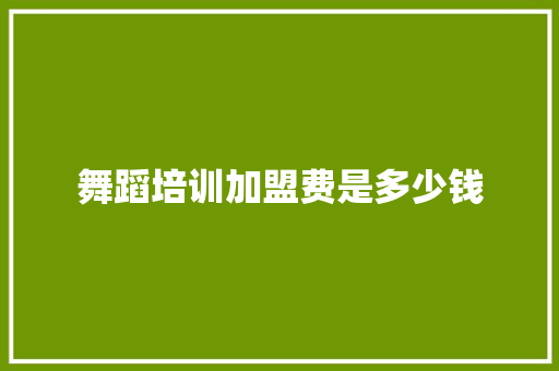 舞蹈培训加盟费是多少钱