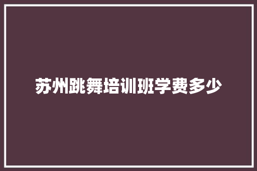 苏州跳舞培训班学费多少