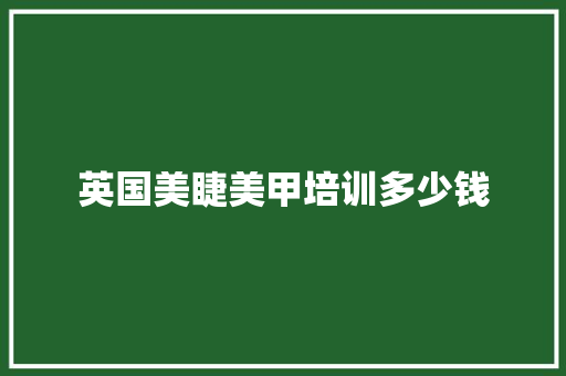 英国美睫美甲培训多少钱 商业文案