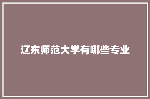 辽东师范大学有哪些专业