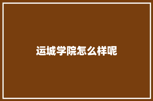 运城学院怎么样呢