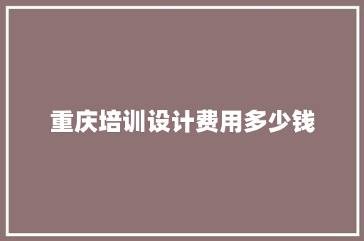 重庆培训设计费用多少钱