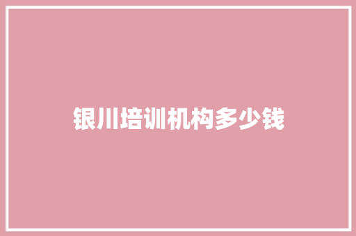 银川培训机构多少钱
