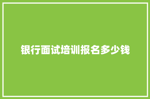 银行面试培训报名多少钱