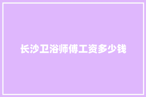长沙卫浴师傅工资多少钱