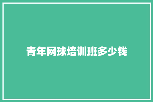 青年网球培训班多少钱 写作社区
