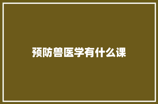 预防兽医学有什么课
