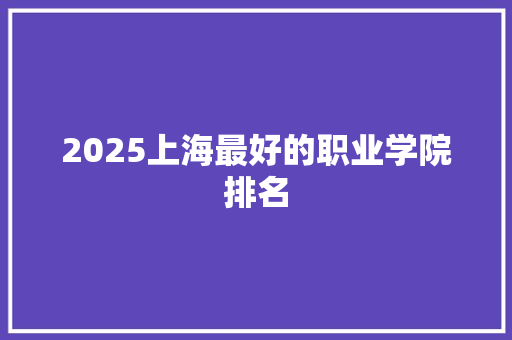 2025上海最好的职业学院排名