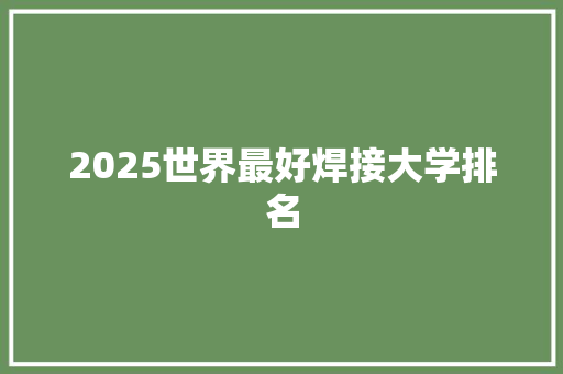 2025世界最好焊接大学排名