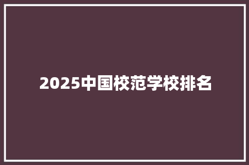 2025中国校范学校排名 写作素材