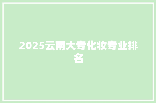 2025云南大专化妆专业排名