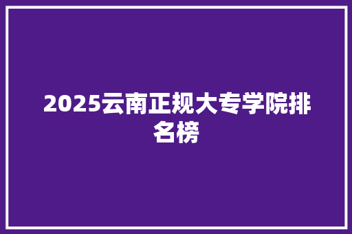 2025云南正规大专学院排名榜