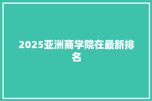 2025亚洲商学院在最新排名