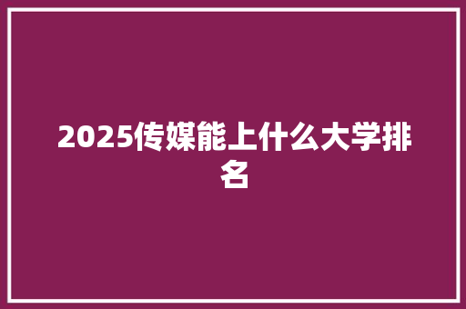 2025传媒能上什么大学排名