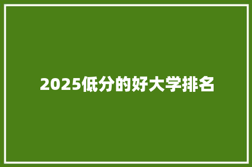 2025低分的好大学排名