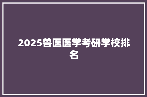 2025兽医医学考研学校排名