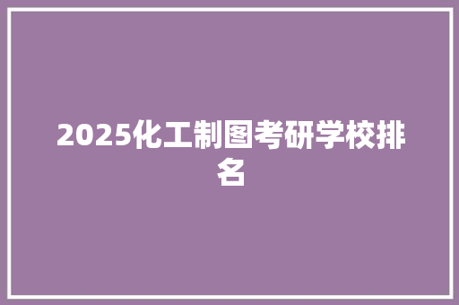 2025化工制图考研学校排名