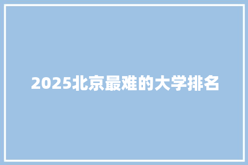 2025北京最难的大学排名