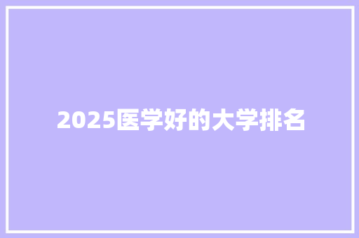 2025医学好的大学排名 写作素材