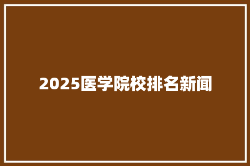 2025医学院校排名新闻