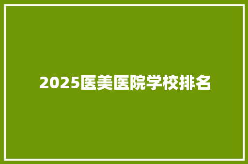 2025医美医院学校排名