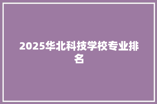2025华北科技学校专业排名