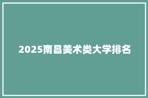 2025南昌美术类大学排名