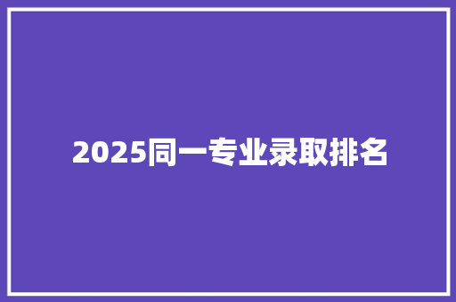 2025同一专业录取排名