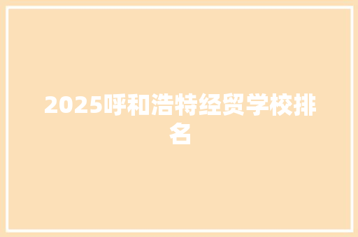 2025呼和浩特经贸学校排名