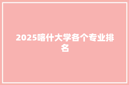2025喀什大学各个专业排名