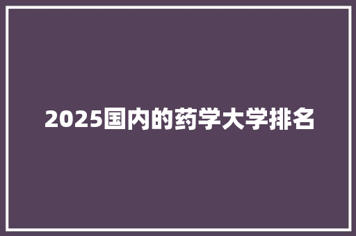 2025国内的药学大学排名