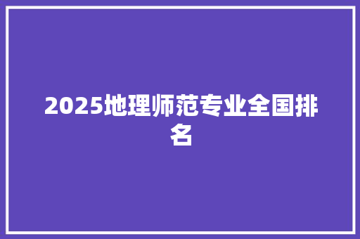 2025地理师范专业全国排名 报告写作