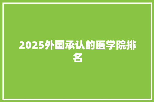2025外国承认的医学院排名
