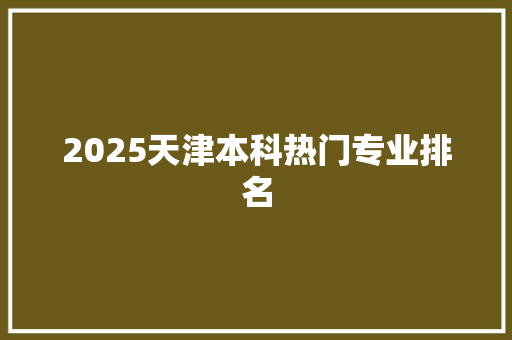 2025天津本科热门专业排名