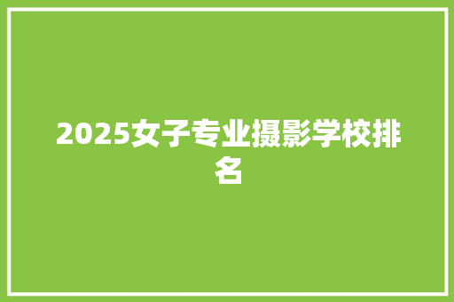 2025女子专业摄影学校排名