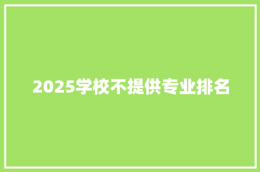 2025学校不提供专业排名