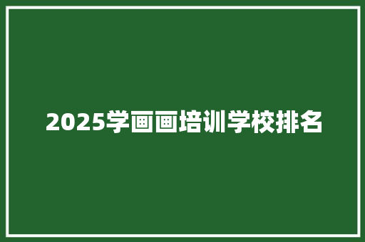 2025学画画培训学校排名