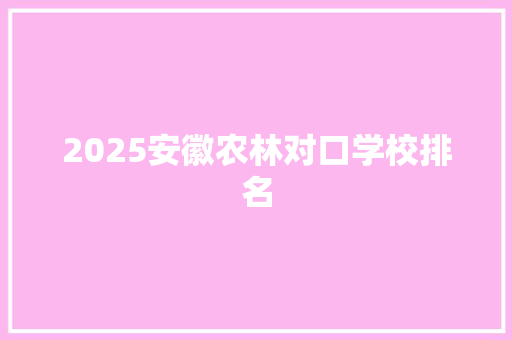 2025安徽农林对口学校排名