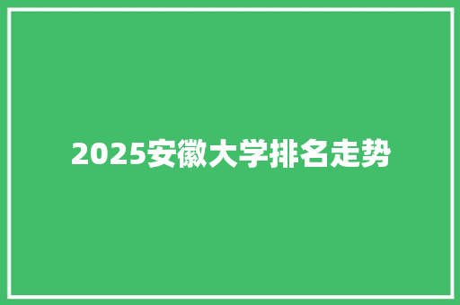 2025安徽大学排名走势