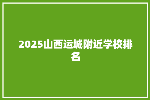 2025山西运城附近学校排名