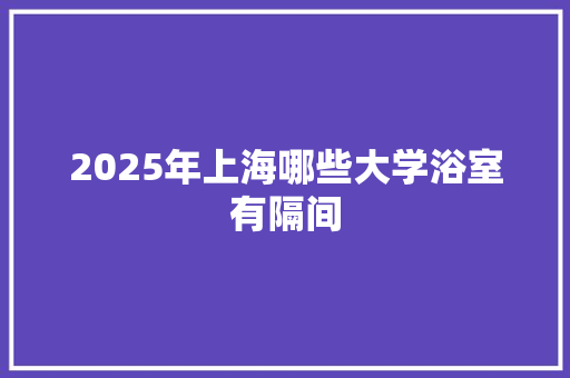 2025年上海哪些大学浴室有隔间