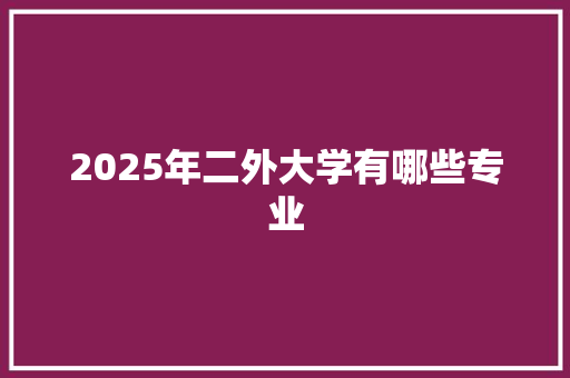 2025年二外大学有哪些专业