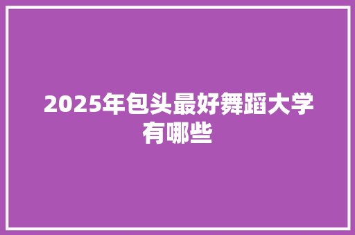 2025年包头最好舞蹈大学有哪些