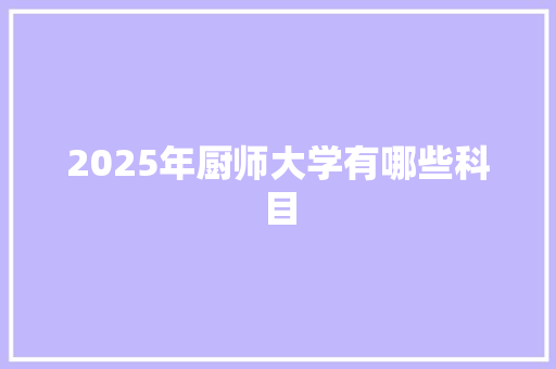 2025年厨师大学有哪些科目