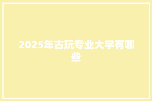 2025年古玩专业大学有哪些