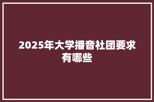2025年大学播音社团要求有哪些