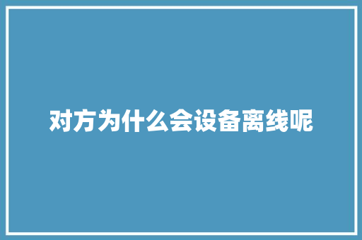 对方为什么会设备离线呢