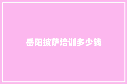 岳阳披萨培训多少钱