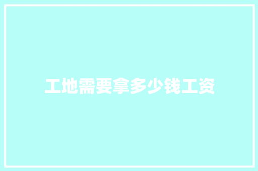 工地需要拿多少钱工资