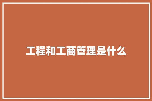 工程和工商管理是什么